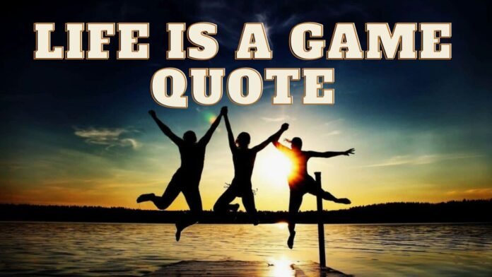 Life Is A Game Quote