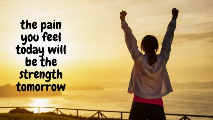 the pain you feel today will be the strength tomorrow
