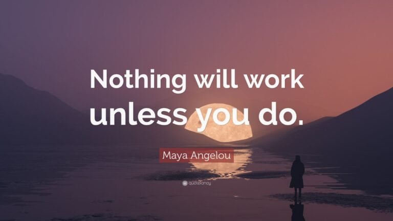 Nothing Will Work Wnless You Do – Maya Angelou